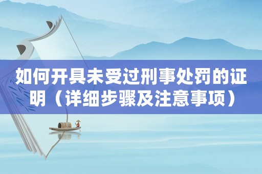 如何開具未受過刑事處罰的證明（詳細步驟及注意事項）