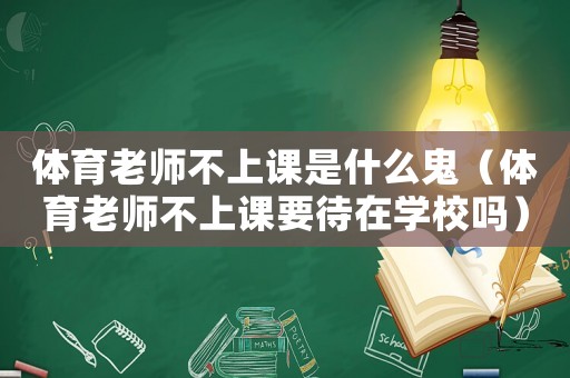 體育老師不上課是什么鬼（體育老師不上課要待在學校嗎）