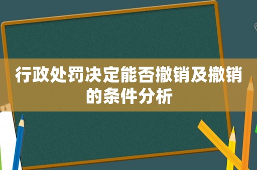 行政處罰決定能否撤銷及撤銷的條件分析