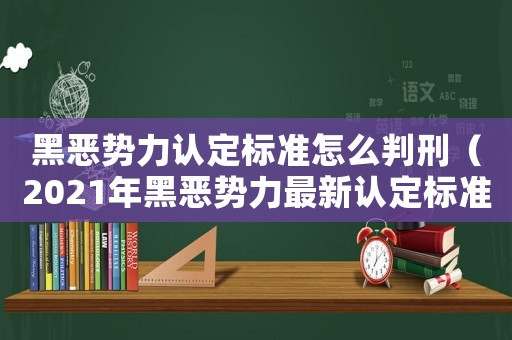 黑惡勢力認(rèn)定標(biāo)準(zhǔn)怎么判刑（2021年黑惡勢力最新認(rèn)定標(biāo)準(zhǔn)）