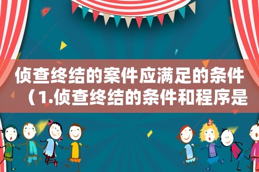 偵查終結的案件應滿足的條件（1.偵查終結的條件和程序是什么?）
