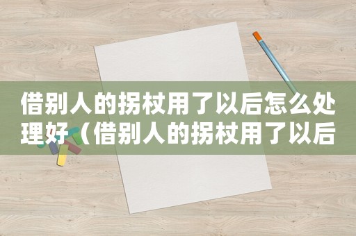 借別人的拐杖用了以后怎么處理好（借別人的拐杖用了以后怎么處理）