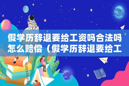 假學(xué)歷辭退要給工資嗎合法嗎怎么賠償（假學(xué)歷辭退要給工資嗎合法嗎）