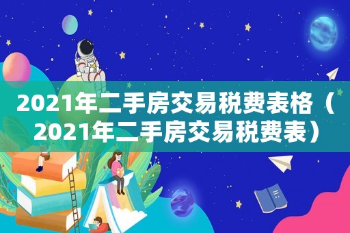 2021年二手房交易稅費表格（2021年二手房交易稅費表）
