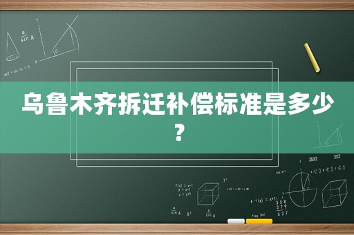 烏魯木齊拆遷補(bǔ)償標(biāo)準(zhǔn)是多少？