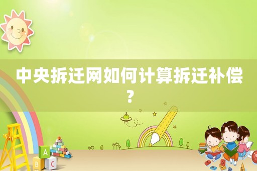 中央拆遷網如何計算拆遷補償？