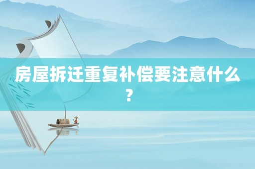 房屋拆遷重復補償要注意什么？
