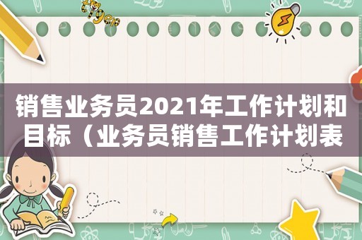 銷(xiāo)售業(yè)務(wù)員2021年工作計(jì)劃和目標(biāo)（業(yè)務(wù)員銷(xiāo)售工作計(jì)劃表2000字）