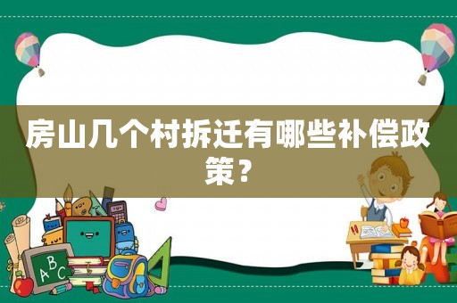 房山幾個(gè)村拆遷有哪些補(bǔ)償政策？