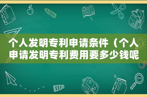 個人發明專利申請條件（個人申請發明專利費用要多少錢呢）