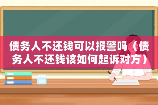 債務(wù)人不還錢可以報(bào)警嗎（債務(wù)人不還錢該如何起訴對方）