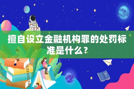 擅自設立金融機構罪的處罰標準是什么？