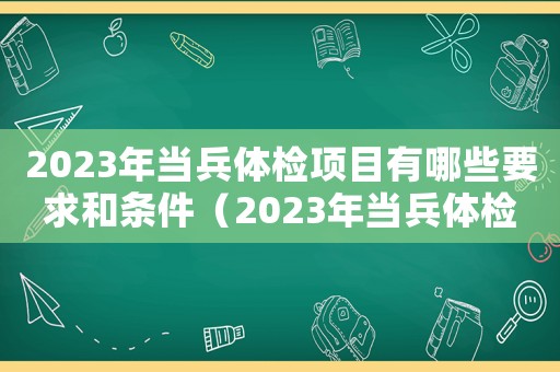 2023年當(dāng)兵體檢項(xiàng)目有哪些要求和條件（2023年當(dāng)兵體檢項(xiàng)目有哪些要求）