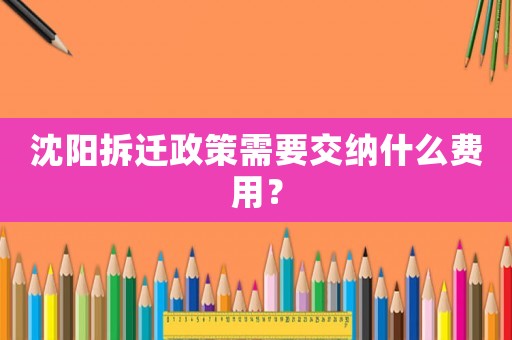 沈陽拆遷政策需要交納什么費用？