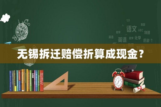 無錫拆遷賠償折算成現金？