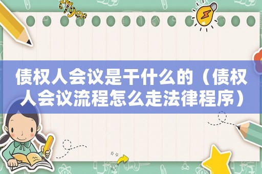 債權(quán)人會(huì)議是干什么的（債權(quán)人會(huì)議流程怎么走法律程序）