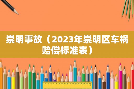 崇明事故（2023年崇明區(qū)車禍賠償標(biāo)準(zhǔn)表）