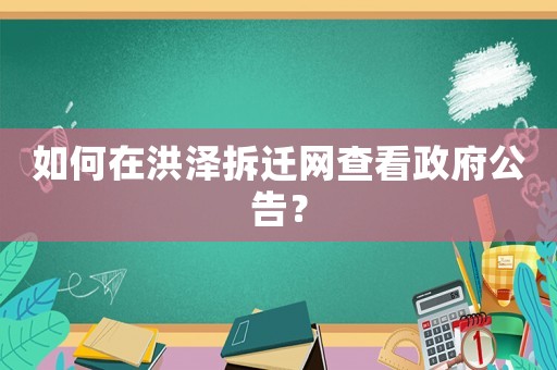 如何在洪澤拆遷網(wǎng)查看政府公告？