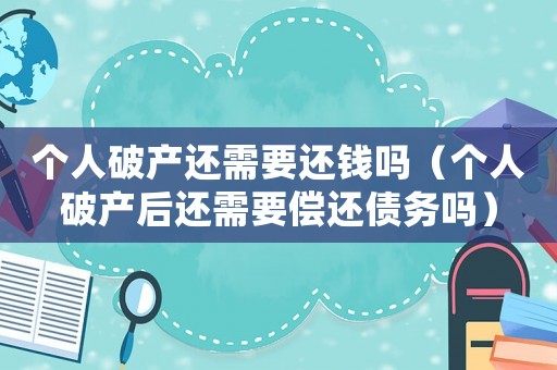 個人破產還需要還錢嗎（個人破產后還需要償還債務嗎）