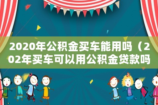 2020年公積金買車能用嗎（202年買車可以用公積金貸款嗎）