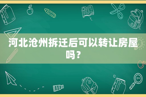 河北滄州拆遷后可以轉(zhuǎn)讓房屋嗎？