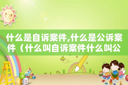 什么是自訴案件,什么是公訴案件（什么叫自訴案件什么叫公訴案件）