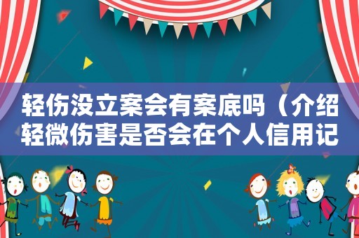 輕傷沒立案會(huì)有案底嗎（介紹輕微傷害是否會(huì)在個(gè)人信用記錄中留下痕跡）