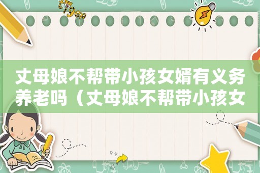 丈母娘不幫帶小孩女婿有義務養老嗎（丈母娘不幫帶小孩女婿有義務養老嗎）