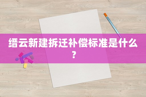 縉云新建拆遷補(bǔ)償標(biāo)準(zhǔn)是什么？