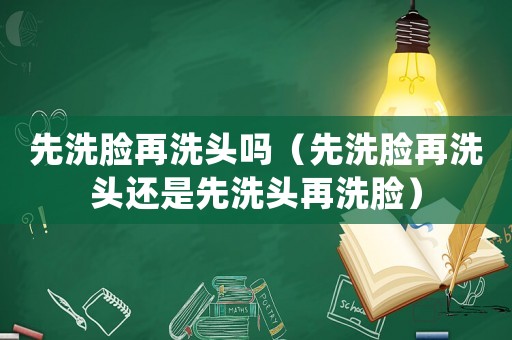 先洗臉再洗頭嗎（先洗臉再洗頭還是先洗頭再洗臉）