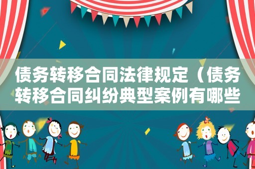 債務轉移合同法律規定（債務轉移合同糾紛典型案例有哪些）