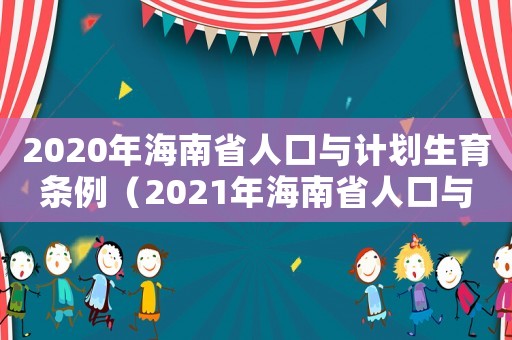 2020年海南省人口與計(jì)劃生育條例（2021年海南省人口與計(jì)劃生育條例）