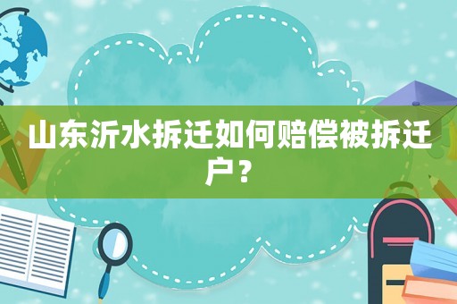 山東沂水拆遷如何賠償被拆遷戶？