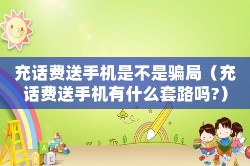充話費送手機是不是騙局（充話費送手機有什么套路嗎?）