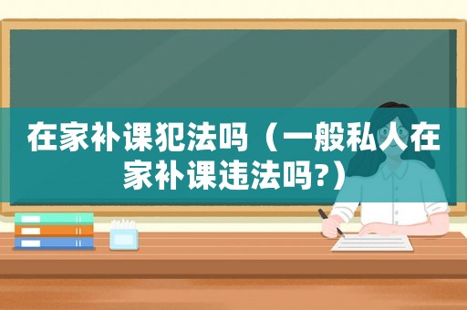 在家補課犯法嗎（一般私人在家補課違法嗎?）