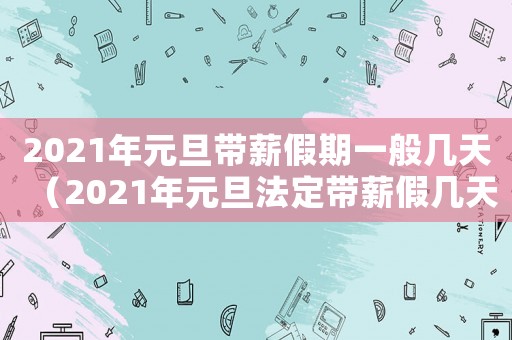 2021年元旦帶薪假期一般幾天（2021年元旦法定帶薪假幾天）