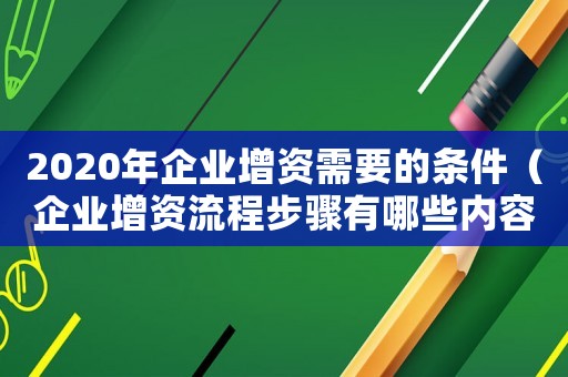 2020年企業增資需要的條件（企業增資流程步驟有哪些內容）