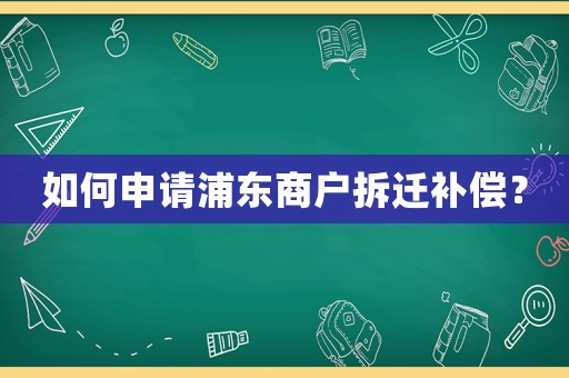 如何申請浦東商戶拆遷補償？