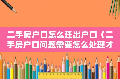 二手房戶口怎么遷出戶口（二手房戶口問題需要怎么處理才能解決）