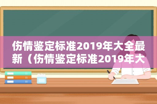 傷情鑒定標準2019年大全最新（傷情鑒定標準2019年大全）