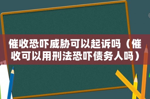 催收恐嚇威脅可以起訴嗎（催收可以用刑法恐嚇債務人嗎）