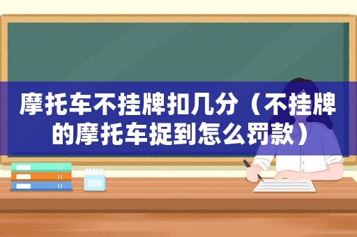 摩托車不掛牌扣幾分（不掛牌的摩托車捉到怎么罰款）