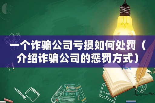 一個詐騙公司虧損如何處罰（介紹詐騙公司的懲罰方式）