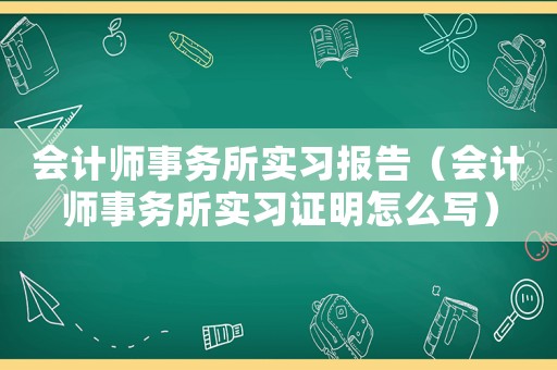會計師事務(wù)所實習(xí)報告（會計師事務(wù)所實習(xí)證明怎么寫）
