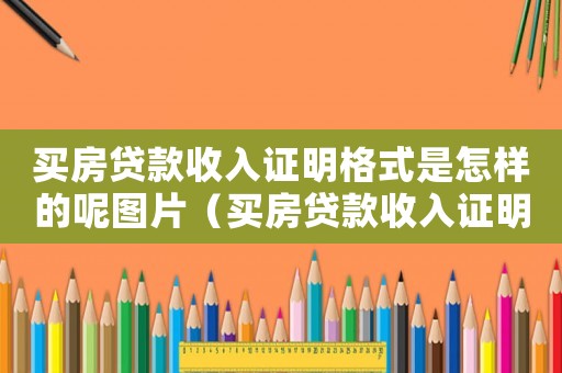 買房貸款收入證明格式是怎樣的呢圖片（買房貸款收入證明格式是怎樣的呢）