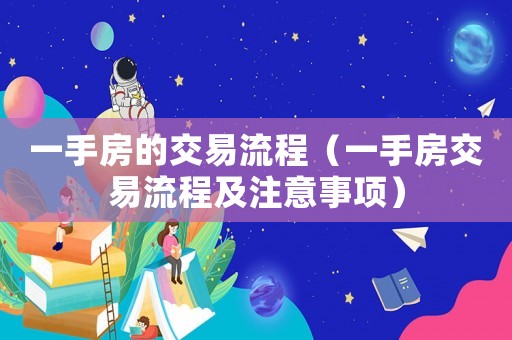 一手房的交易流程（一手房交易流程及注意事項(xiàng)）