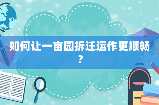 如何讓一畝園拆遷運(yùn)作更順暢？