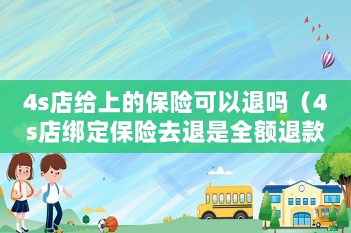 4s店給上的保險可以退嗎（4s店綁定保險去退是全額退款嗎）