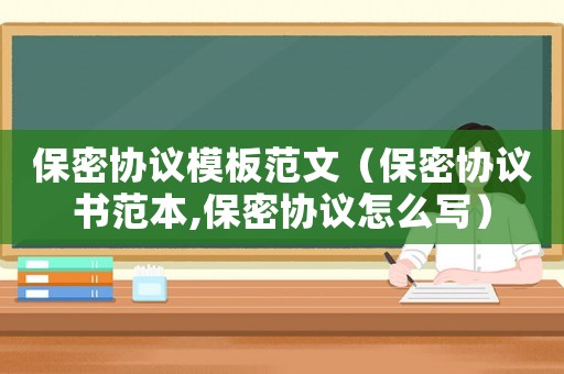 保密協(xié)議模板范文（保密協(xié)議書范本,保密協(xié)議怎么寫）