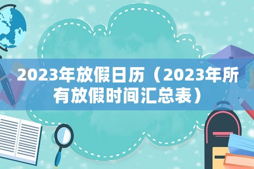 2023年放假日歷（2023年所有放假時間匯總表）